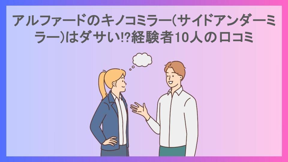 アルファードのキノコミラー(サイドアンダーミラー)はダサい!?経験者10人の口コミ